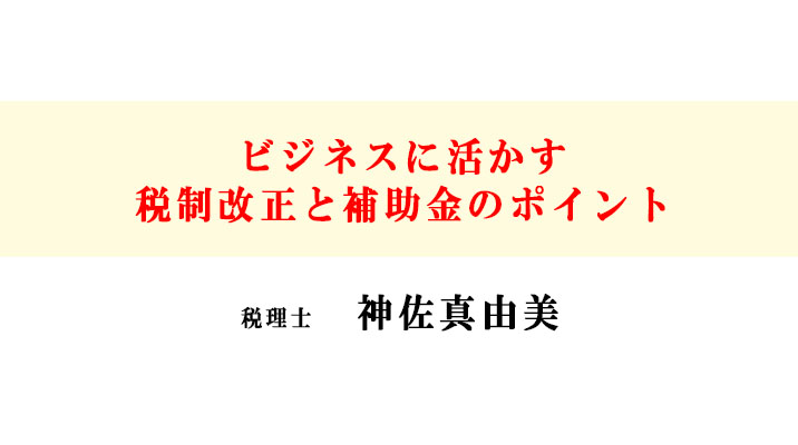 ビジネスに活かす税制改正と補助金のポイント